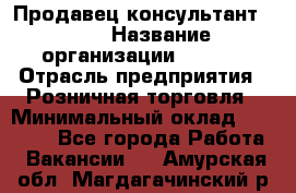 Продавец консультант LEGO › Название организации ­ LEGO › Отрасль предприятия ­ Розничная торговля › Минимальный оклад ­ 30 000 - Все города Работа » Вакансии   . Амурская обл.,Магдагачинский р-н